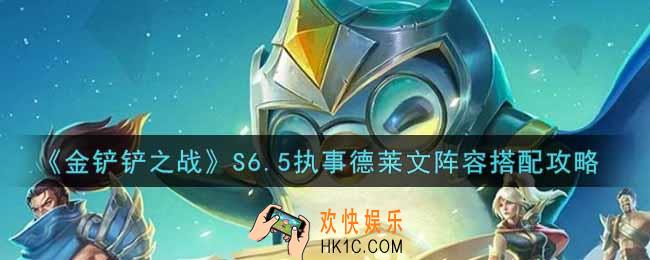 金铲铲之战S6.5执事德莱文阵容怎么搭配_S6.5执事德莱文阵容搭配攻略