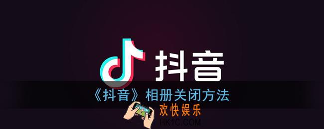 抖音相册怎么关闭_抖音相册关闭方法