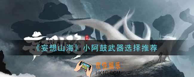 妄想山海小阿鼓用什么武器好_小阿鼓武器选择推荐
