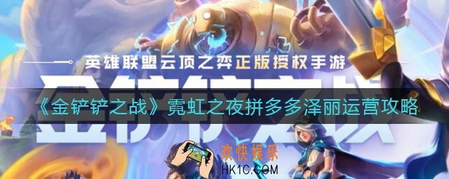 金铲铲之战霓虹之夜拼多多泽丽怎么运营_霓虹之夜拼多多泽丽运营攻略