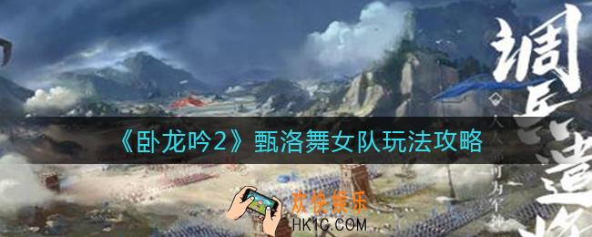 卧龙吟2甄洛舞女队怎么玩_甄洛舞女队玩法攻略