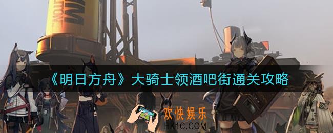 明日方舟大骑士领酒吧街怎么过_大骑士领酒吧街通关攻略