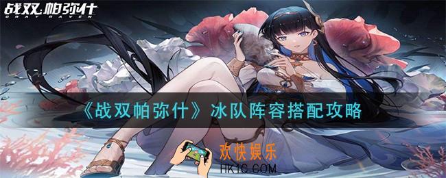 战双帕弥什冰队阵容怎么搭配_冰队阵容搭配攻略