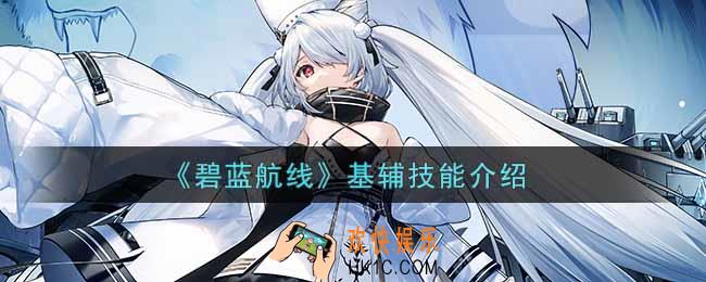 碧蓝航线基辅技能怎么样_基辅技能介绍