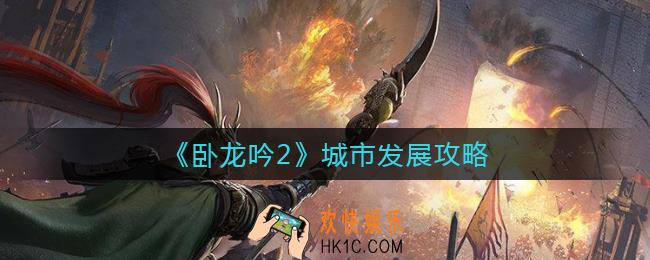 卧龙吟2城市发展怎么做_城市发展攻略