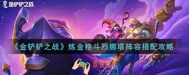 金铲铲之战炼金格斗烈娜塔阵容怎么搭配_炼金格斗烈娜塔阵容搭配攻略
