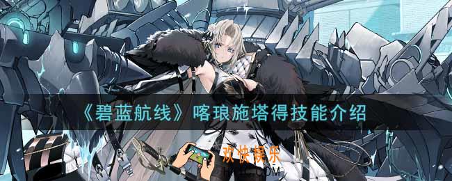 碧蓝航线喀琅施塔得技能怎么样_喀琅施塔得技能介绍