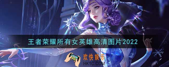 王者荣耀所有女英雄高清图片2022_女英雄高清壁纸大全