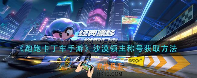 跑跑卡丁车手游沙漠领主称号获取方法_沙漠领主称号获取方法