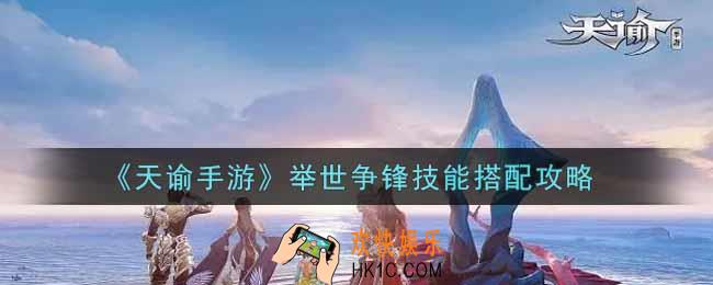 天谕手游举世争锋技能怎么搭配_举世争锋技能搭配攻略