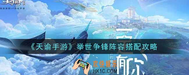 天谕手游举世争锋阵容怎么搭配_举世争锋阵容搭配攻略