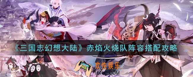 三国志幻想大陆赤焰火烧队阵容怎么搭配_赤焰火烧队阵容搭配攻略