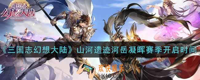 三国志幻想大陆山河遗迹河岳凝晖赛季什么时候开始_山河遗迹河岳凝晖赛季开启时间介绍