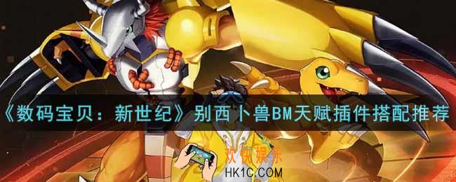 数码宝贝新世纪别西卜兽BM天赋插件怎么搭配_别西卜兽BM天赋插件搭配推荐