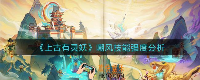上古有灵妖嘲风怎么样_嘲风技能强度分析