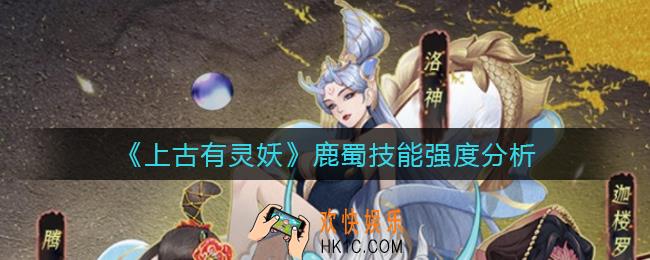 上古有灵妖鹿蜀怎么样_鹿蜀技能强度分析
