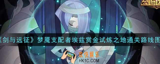 剑与远征梦魇支配者埃兹赏金试炼之地怎么打_梦魇支配者埃兹赏金试炼之地通关路线图一览