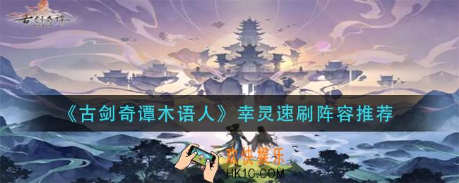 古剑奇谭木语人幸灵阵容怎么搭配_幸灵速刷阵容推荐