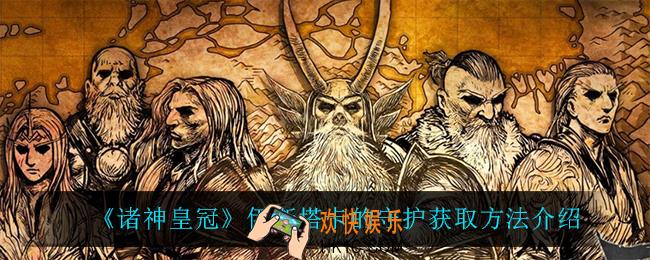 诸神皇冠伊斯塔卡的守护怎么获得_伊斯塔卡的守护获取方法介绍