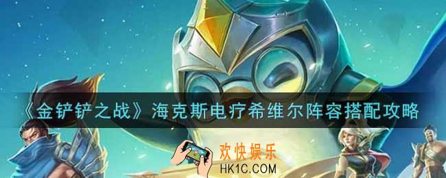 金铲铲之战海克斯电疗希维尔阵容怎么搭配_海克斯电疗希维尔阵容搭配攻略