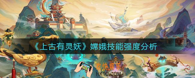 上古有灵妖嫦娥怎么样_嫦娥技能强度分析
