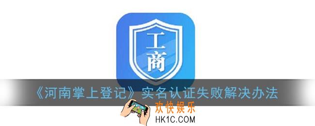 河南掌上登记认证失败怎么回事_河南掌上工商实名认证失败解决办法