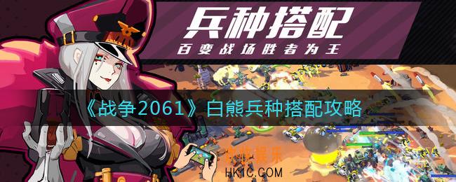 战争2061白熊兵种怎么搭配_白熊兵种搭配攻略