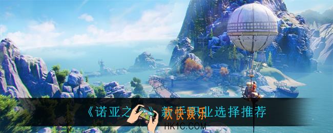 诺亚之心新手选什么职业_新手职业选择推荐