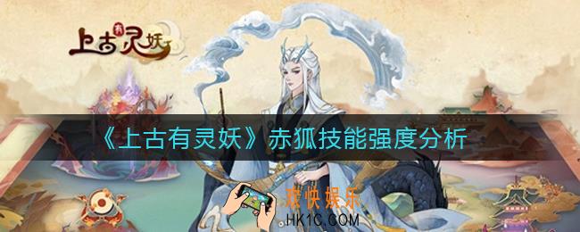 上古有灵妖赤狐技能怎么样_赤狐技能强度分析