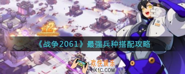 战争2061最强兵种怎么搭配_最强兵种搭配攻略