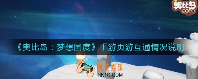 奥比岛手游能跟网游号同玩吗_手游页游互通情况说明