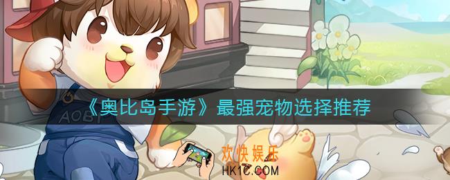 奥比岛手游宠物怎么选_最强宠物选择推荐