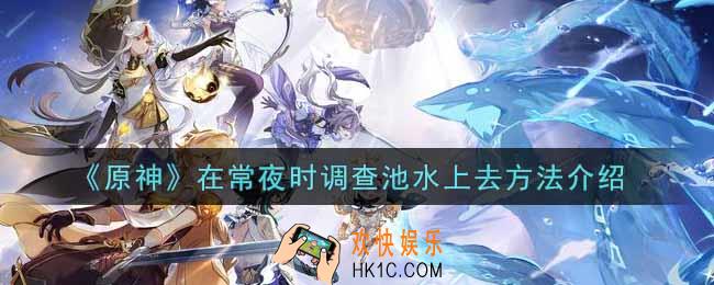 原神在常夜时调查池水怎么上去_在常夜时调查池水上去方法介绍