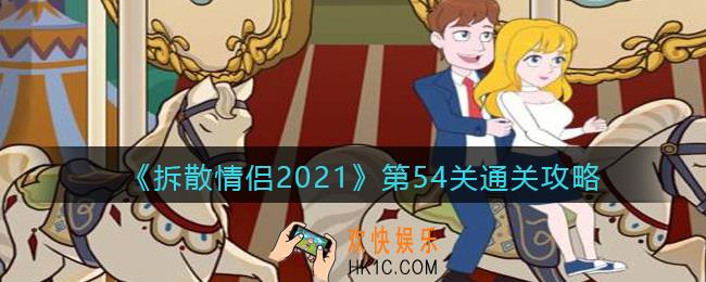 拆散情侣2021游戏第54关怎么过_第54关通关攻略
