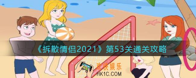 拆散情侣2021游戏第53关怎么过_第53关通关攻略