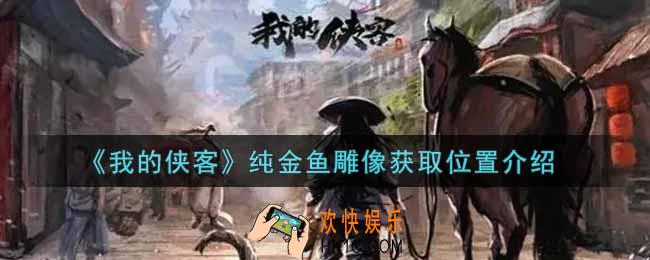 我的侠客纯金鱼雕像在哪里获得_纯金鱼雕像获取位置介绍