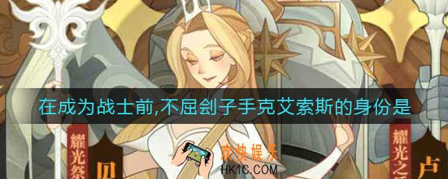 剑与远征在成为战士前不屈刽子手克艾索斯的身份是_在成为战士前不屈刽子手克艾索斯的身份答案