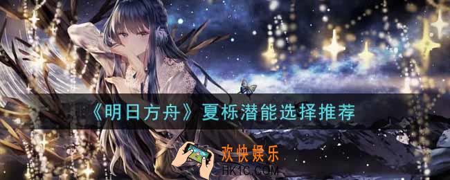 明日方舟夏栎潜能怎么加_夏栎潜能选择推荐