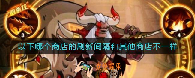 剑与远征哪个商店的刷新间隔和其他商店不一样_哪个商店的刷新间隔和其他商店不一样答案