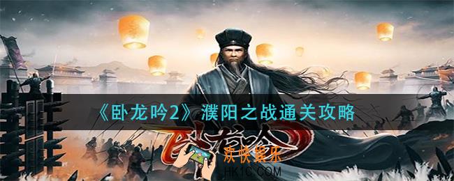 卧龙吟2濮阳之战怎么过_濮阳之战通关攻略