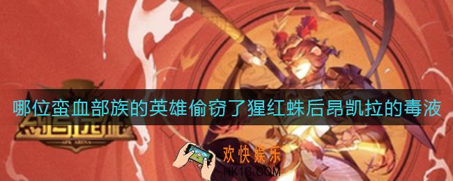 剑与远征哪位蛮血部族的英雄偷窃了猩红蛛后昂凯拉的毒液_偷窃了猩红蛛后昂凯拉的毒液的英雄答案