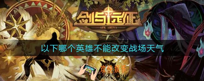 剑与远征哪个英雄不能改变战场天气_不能改变战场天气的英雄答案