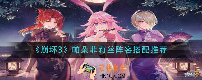 崩坏3帕朵菲莉丝阵容怎么搭配_帕朵菲莉丝阵容搭配推荐