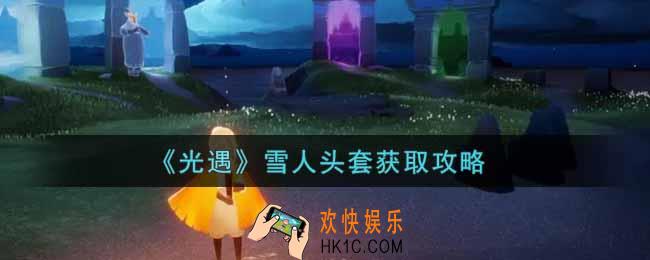 光遇雪人头套怎么获得_雪人头套获取攻略