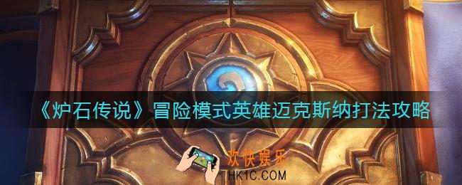 炉石传说冒险模式英雄迈克斯纳怎么打_冒险模式英雄迈克斯纳打法攻略