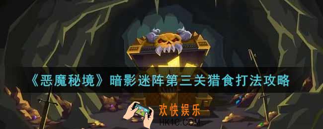 恶魔秘境暗影迷阵第三关猎食怎么打_暗影迷阵第三关猎食打法攻略