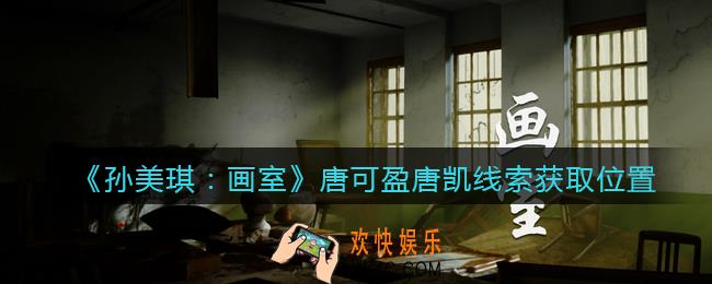 孙美琪疑案画室攻略唐可盈唐凯在哪里_唐可盈唐凯线索获取位置