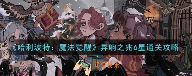 哈利波特魔法觉醒异响之兆6星怎么过_异响之兆6星通关攻略
