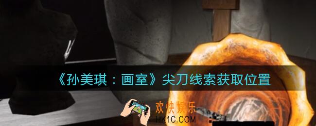 孙美琪疑案画室攻略尖刀在哪里_尖刀线索获取位置