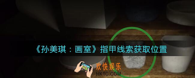 孙美琪疑案画室攻略指甲在哪里_指甲线索获取位置